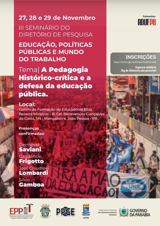 INFORME IMPORTANTE: Caros(as) amigos(as), professores(as) da UFPB, professores(as) dos diversos setores de ensino, estudantes, servidores(as) e comunidade em geral, o nosso evento mudou de local de realização. Isso foi necessário por conta dos 1.050 (mil e cinquenta) inscritos até o dia 10 de outubro. Assim, procuramos um local para podermos acolher a todos(as). A melhor opção foi o Centro de Capacitação do Governo do Estado da Paraíba. que tem um auditório com 600 cadeiras, mais outras 250 pessoas que poderão participar colocando-se nos corredores. Para aqueles que não consigam entrar, será colocado um telão com áudio no estacionamento. Tivemos que fechar as inscrições, porque não temos um local adequado para recebermos mais participantes. Sem dúvidas, a quantidade de inscrições responde a uma demanda reprimida. Os(as) trabalhadores(as) da educação estão querendo ouvir o que os histórico-críticos têm a dizer em geral, mas também nossos convidados especiais (SAVIANI, FRIGOTTO, LOMBARDI E GAMBOA) pensam em particular. Lembramos a todos(as) que NOSSO EVENTO É INTEIRAMENTE GRATUITO! O único que solicitamos é que cada inscrito leve 1 kg de alimentos não perecíveis para doar a instituições de caridade da nossa cidade. Os alimentos serão coletados no próprio local do evento. Contamos com a sua presença e ajuda para divulgar. Em breve publicaremos o folder de atividades. VALORIZE NOSSO MOVIMENTO EM DEFESA DA EDUCAÇÃO PÚBLICA! INFORME IMPORTANTE: Caros(as) amigos(as), professores(as) da UFPB, professores(as) dos diversos setores de ensino, estudantes, servidores(as) e comunidade em geral, o nosso evento mudou de local de realização. Isso foi necessário por conta dos 1.050 (mil e cinquenta) inscritos até o dia 10 de outubro. Assim, procuramos um local para podermos acolher a todos(as). A melhor opção foi o Centro de Capacitação do Governo do Estado da Paraíba. que tem um auditório com 600 cadeiras, mais outras 250 pessoas que poderão participar colocando-se nos corredores. Para aqueles que não consigam entrar, será colocado um telão com áudio no estacionamento. Tivemos que fechar as inscrições, porque não temos um local adequado para recebermos mais participantes. Sem dúvidas, a quantidade de inscrições responde a uma demanda reprimida. Os(as) trabalhadores(as) da educação estão querendo ouvir o que os histórico-críticos têm a dizer em geral, mas também nossos convidados especiais (SAVIANI, FRIGOTTO, LOMBARDI E GAMBOA) pensam em particular. Lembramos a todos(as) que NOSSO EVENTO É INTEIRAMENTE GRATUITO! O único que solicitamos é que cada inscrito leve 1 kg de alimentos não perecíveis para doar a instituições de caridade da nossa cidade. Os alimentos serão coletados no próprio local do evento. Contamos com a sua presença e ajuda para divulgar. Em breve publicaremos o folder de atividades. VALORIZE NOSSO MOVIMENTO EM DEFESA DA EDUCAÇÃO PÚBLICA!
